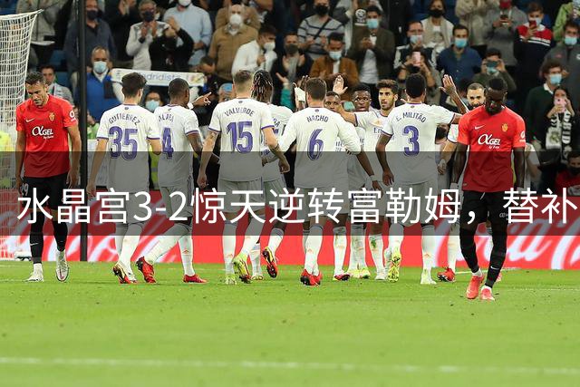 水晶宫3-2惊天逆转富勒姆，替补奇兵立头功夺赛季首胜